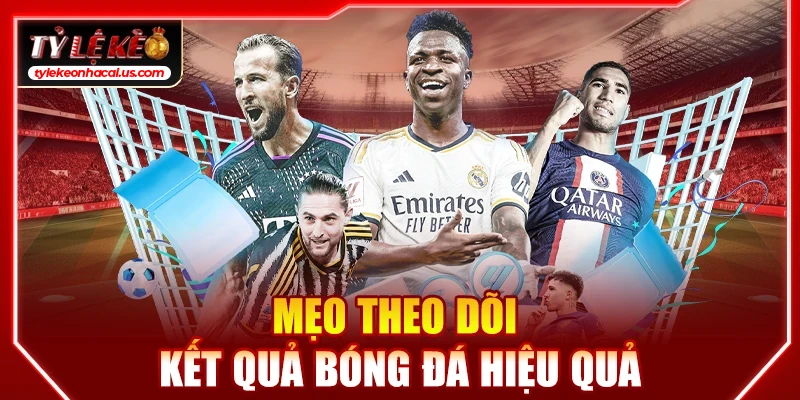Mẹo theo dõi kết quả bóng đá hiệu quả